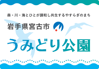 森・川・海とひとが調和し共生するやすらぎのまち 岩手県宮古市 うみどり公園