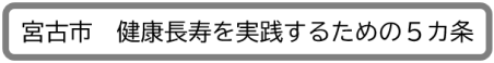 宮古市 健康長寿を実践するための5か条（宮古市 健康寿命延伸の推進のページへリンク）
