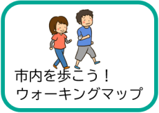 市内を歩こう！ウォーキングマップ（ウォーキングマップのページへリンク）