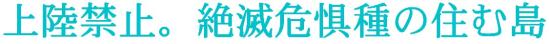 上陸禁止。絶滅危惧種の住む島