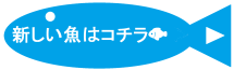 新しい魚はコチラ（お知らせのページへリンク）